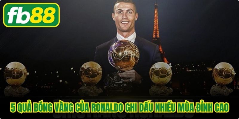 5 Quả bóng vàng của Ronaldo ghi dấu nhiều mùa đỉnh cao