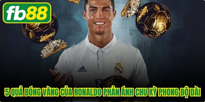 5 Quả bóng vàng của Ronaldo phản ánh chu kỳ phong độ dài