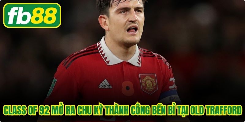Class of 92 mở ra chu kỳ thành công bền bỉ tại Old Trafford