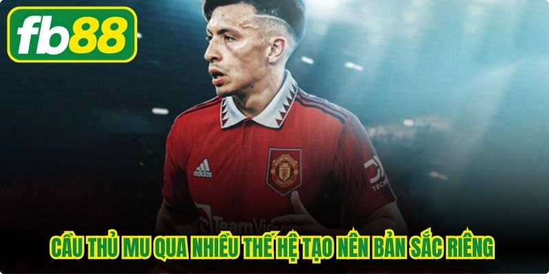 Cầu thủ MU qua nhiều thế hệ tạo nên bản sắc riêng tại Old Trafford