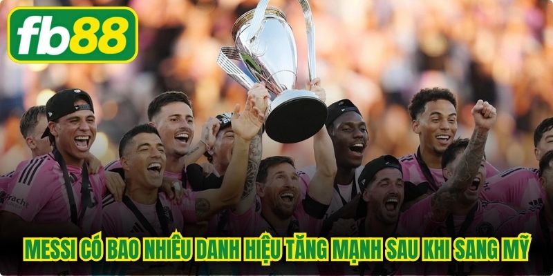 Messi có bao nhiêu danh hiệu tăng mạnh sau khi sang Mỹ
